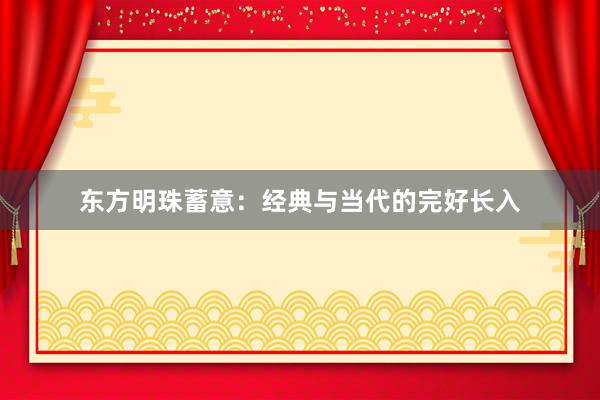 东方明珠蓄意：经典与当代的完好长入