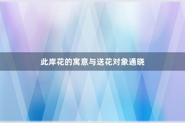 此岸花的寓意与送花对象通晓
